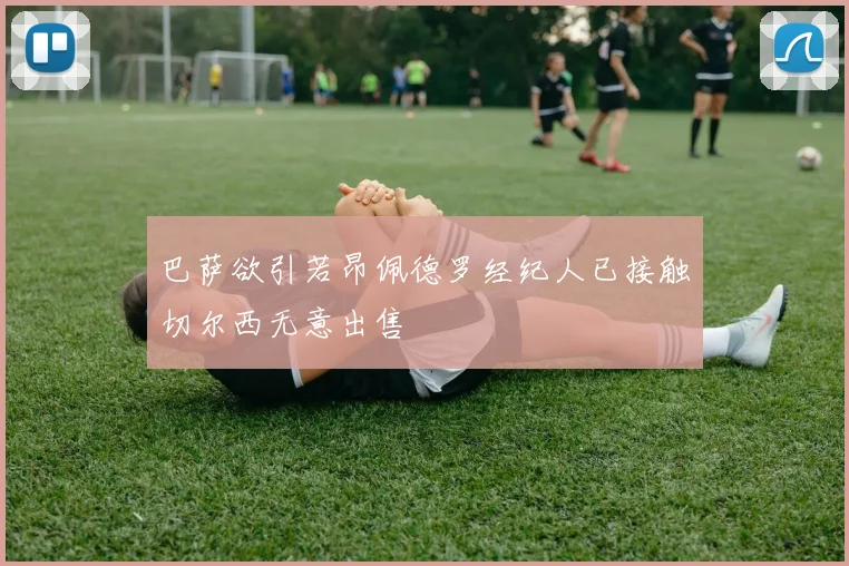 巴萨欲引若昂佩德罗经纪人已接触切尔西无意出售