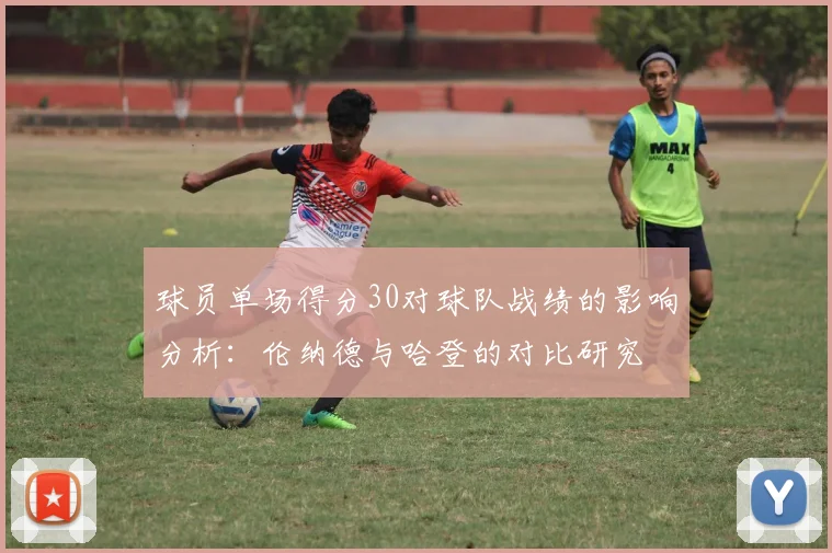 球员单场得分30对球队战绩的影响分析：伦纳德与哈登的对比研究