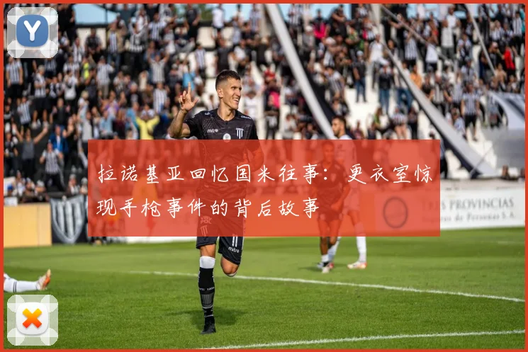 拉诺基亚回忆国米往事：更衣室惊现手枪事件的背后故事