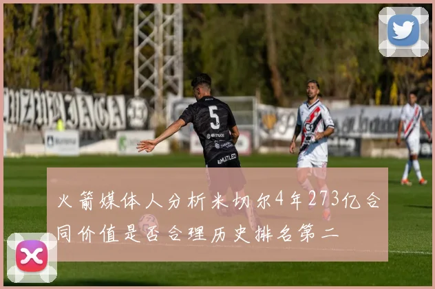 火箭媒体人分析米切尔4年273亿合同价值是否合理历史排名第二
