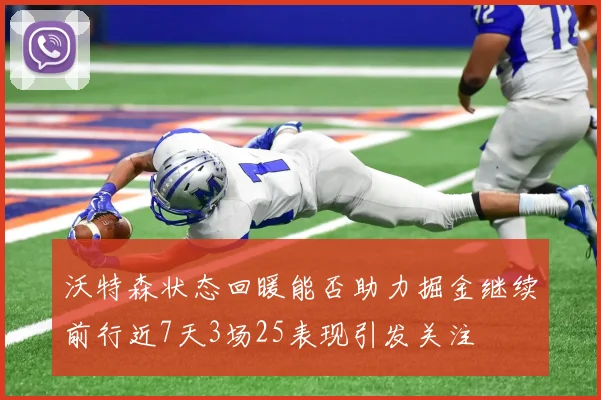 沃特森状态回暖能否助力掘金继续前行近7天3场25表现引发关注
