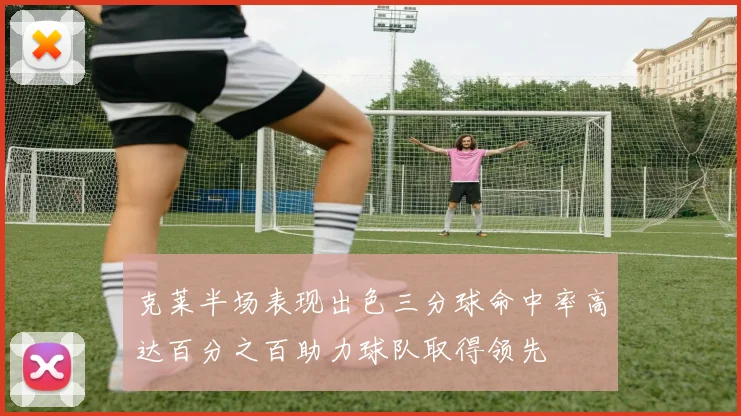 克莱半场表现出色三分球命中率高达百分之百助力球队取得领先