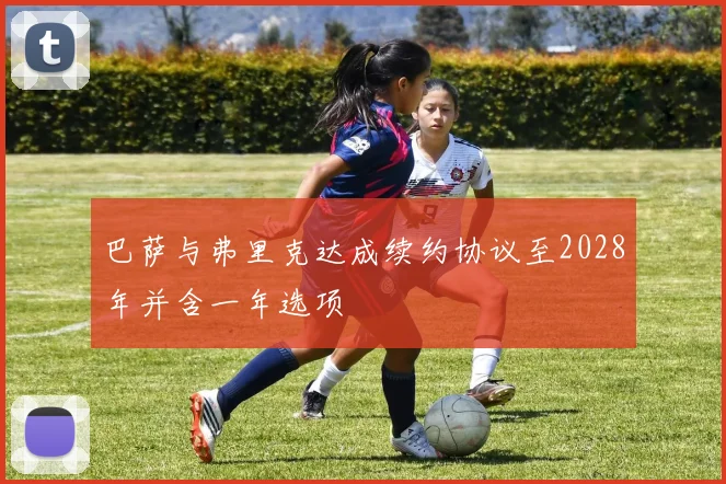 巴萨与弗里克达成续约协议至2028年并含一年选项